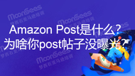 Amazon Post是什么？为啥你亚马逊post帖子没曝光？