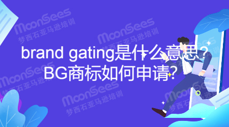 亚马逊brand gating是什么意思? BG商标如何申请？
