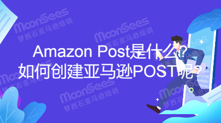 Amazon Post是什么?如何创建亚马逊POST呢?