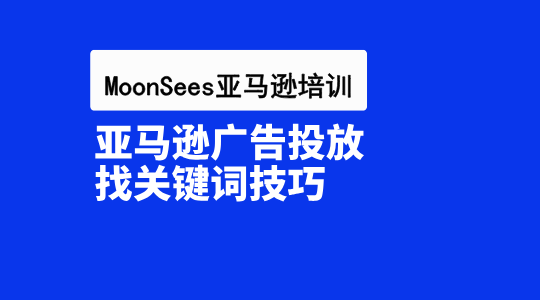 亚马逊广告投放选词没头绪？教你找到高转化关键词！