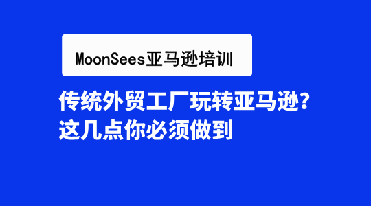 传统外贸工厂玩转亚马逊？这几点你必须做到！