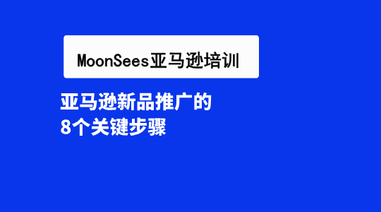 亚马逊新品推广的8个关键步骤，亚马逊卖家必读