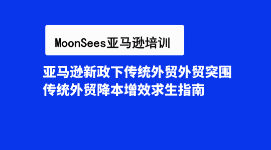 亚马逊新政下传统外贸外贸突围：传统外贸降本增效求生指南