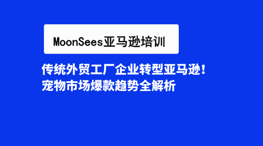 传统外贸工厂企业转型亚马逊！宠物市场爆款趋势全解析