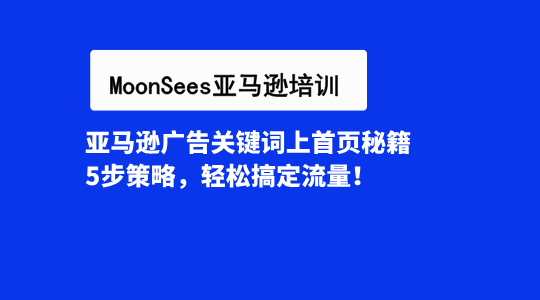 亚马逊广告关键词上首页秘籍：5步策略，轻松搞定流量！